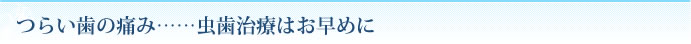 つらい歯の痛み……虫歯治療はお早めに