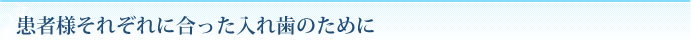 患者様それぞれに合った入れ歯のために