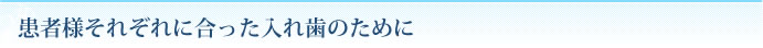 患者様それぞれに合った入れ歯のために