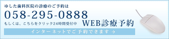 ゆした歯科医院の診療のご予約は、 058-295-0888 もしくは、こちらをクリック24時間受付中　Web診療予約　インターネットでご予約できます 